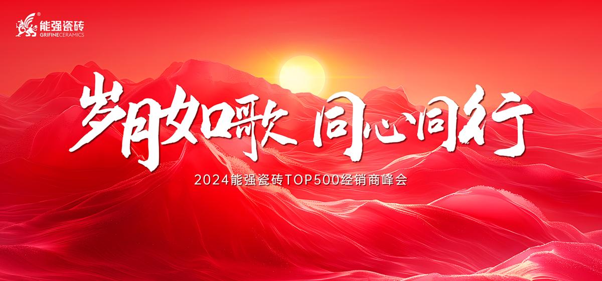 “歲月如歌·同心同行” 2024能強瓷磚TOP500經銷商峰會圓滿成功